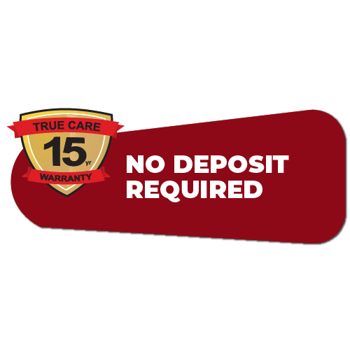 Gold shield with "TRUE CARE 15 yr WARRANTY" next to a red banner stating "NO DEPOSIT REQUIRED".